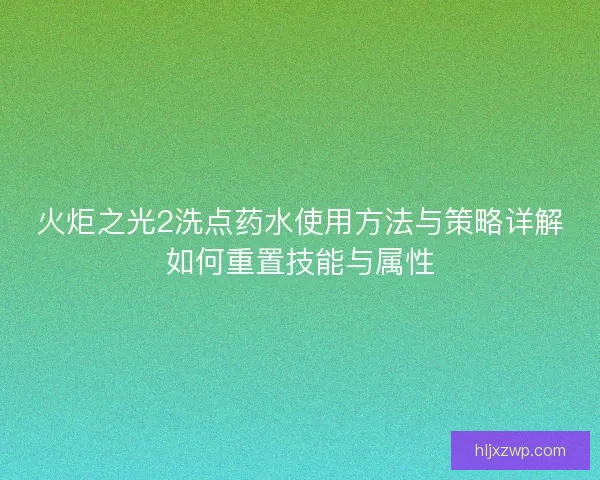 火炬之光2洗点药水使用方法与策略详解如何重置技能与属性