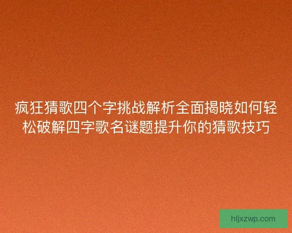 疯狂猜歌四个字挑战解析全面揭晓如何轻松破解四字歌名谜题提升你的猜歌技巧