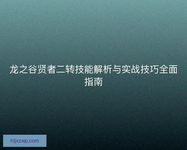 龙之谷贤者二转技能解析与实战技巧全面指南