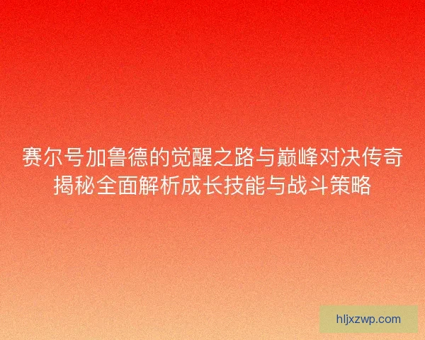 赛尔号加鲁德的觉醒之路与巅峰对决传奇揭秘全面解析成长技能与战斗策略