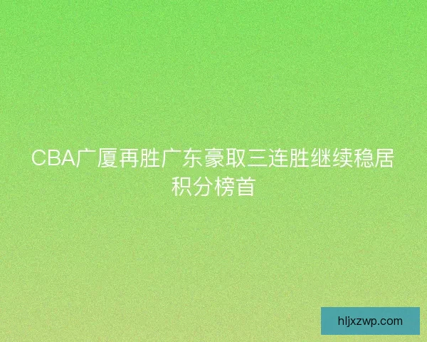 CBA广厦再胜广东豪取三连胜继续稳居积分榜首