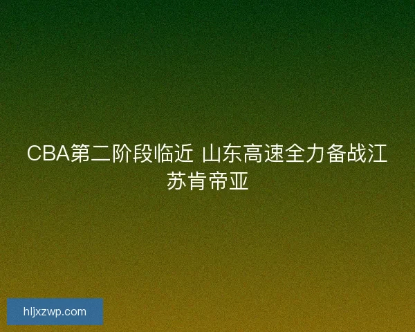 CBA第二阶段临近 山东高速全力备战江苏肯帝亚