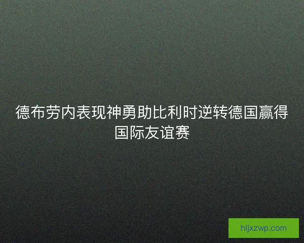 德布劳内表现神勇助比利时逆转德国赢得国际友谊赛