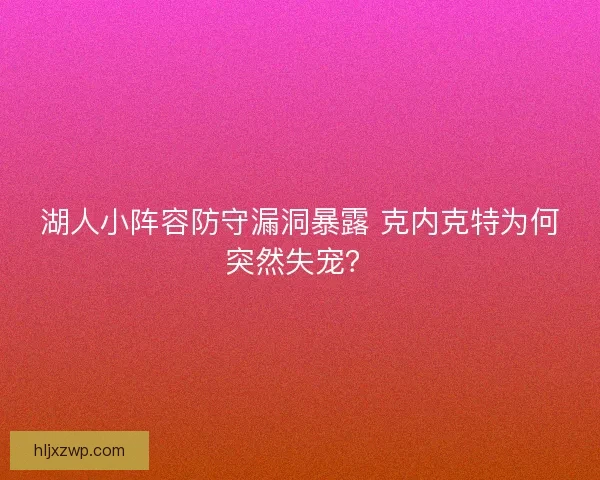 湖人小阵容防守漏洞暴露 克内克特为何突然失宠？