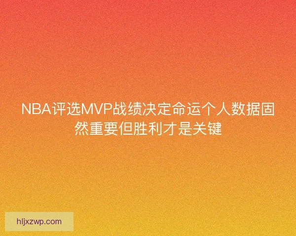 NBA评选MVP战绩决定命运个人数据固然重要但胜利才是关键