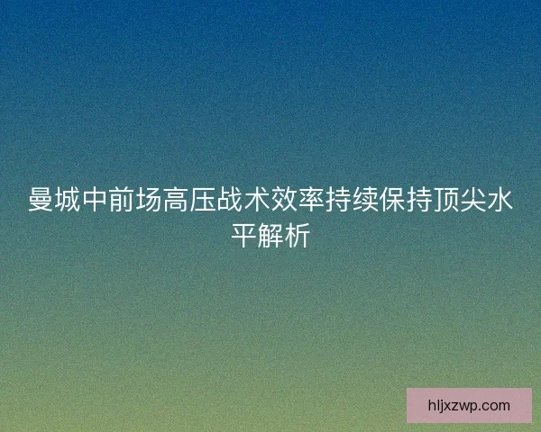 曼城中前场高压战术效率持续保持顶尖水平解析