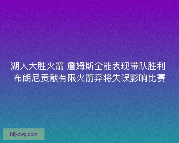 湖人大胜火箭 詹姆斯全能表现带队胜利 布朗尼贡献有限火箭弃将失误影响比赛