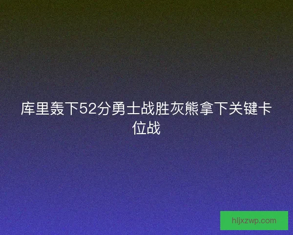 库里轰下52分勇士战胜灰熊拿下关键卡位战